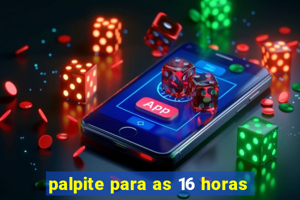 palpite para as 16 horas